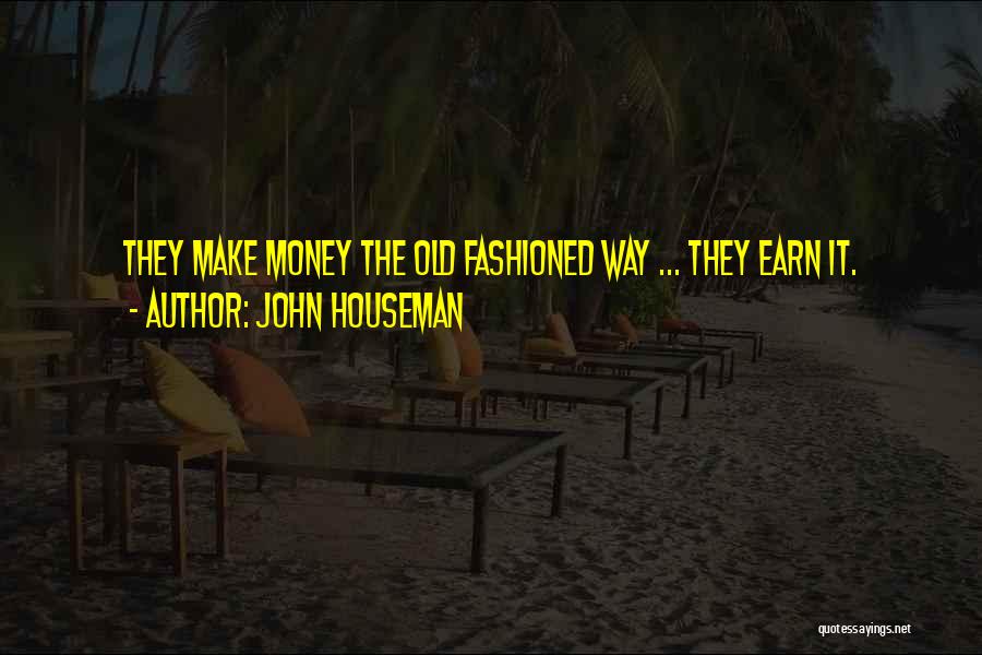 John Houseman Quotes: They Make Money The Old Fashioned Way ... They Earn It.