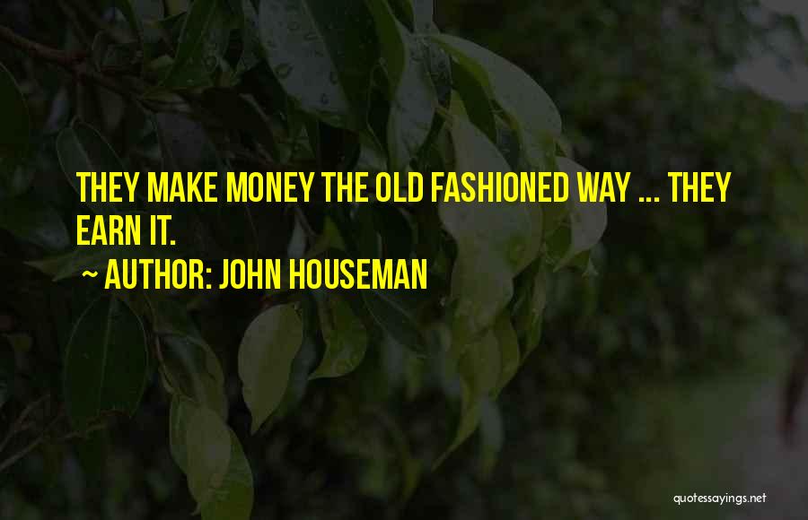 John Houseman Quotes: They Make Money The Old Fashioned Way ... They Earn It.