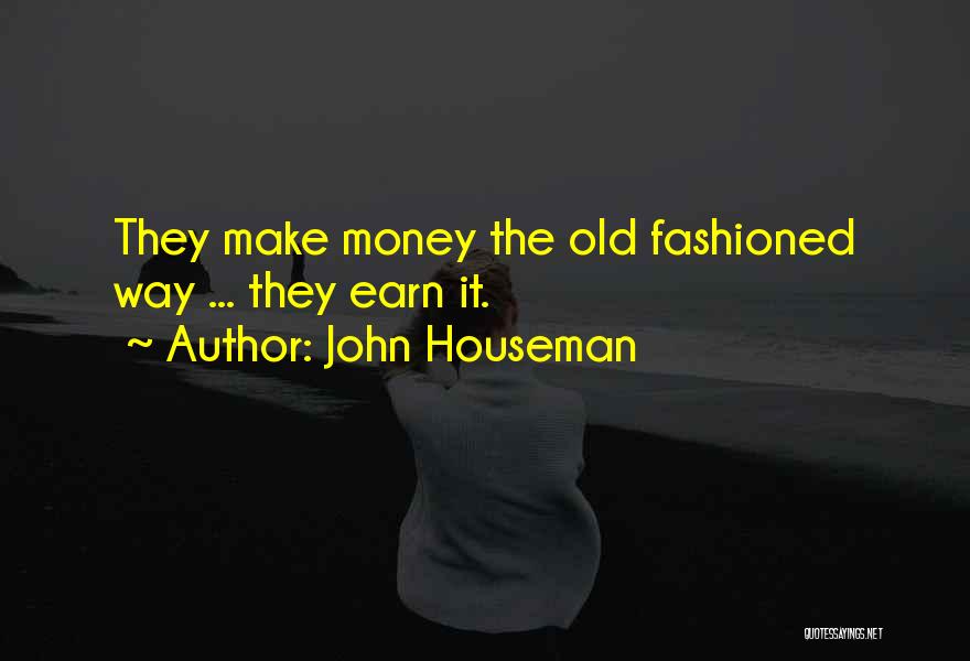 John Houseman Quotes: They Make Money The Old Fashioned Way ... They Earn It.