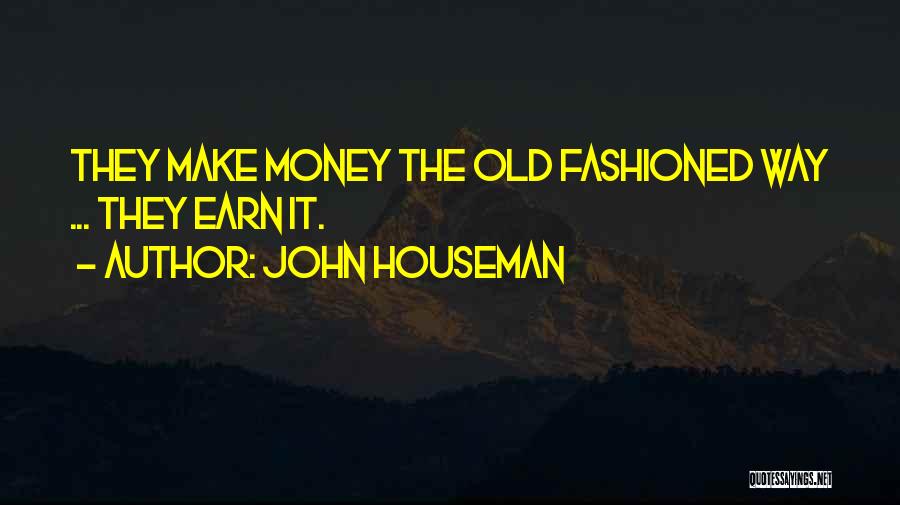 John Houseman Quotes: They Make Money The Old Fashioned Way ... They Earn It.