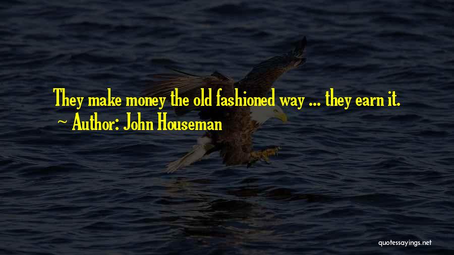 John Houseman Quotes: They Make Money The Old Fashioned Way ... They Earn It.