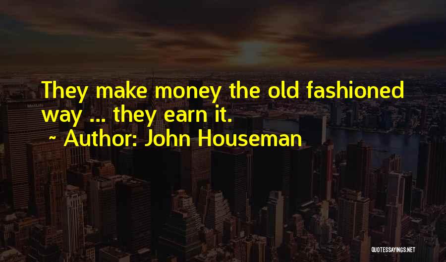 John Houseman Quotes: They Make Money The Old Fashioned Way ... They Earn It.