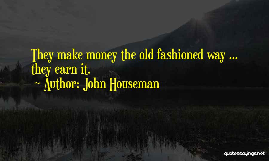 John Houseman Quotes: They Make Money The Old Fashioned Way ... They Earn It.