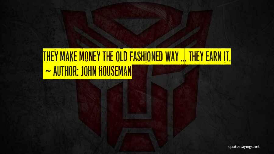 John Houseman Quotes: They Make Money The Old Fashioned Way ... They Earn It.