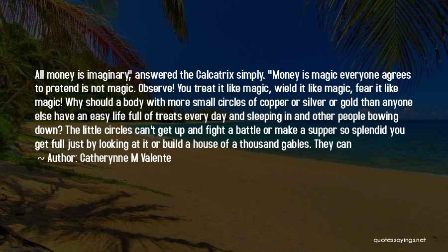 Catherynne M Valente Quotes: All Money Is Imaginary, Answered The Calcatrix Simply. Money Is Magic Everyone Agrees To Pretend Is Not Magic. Observe! You