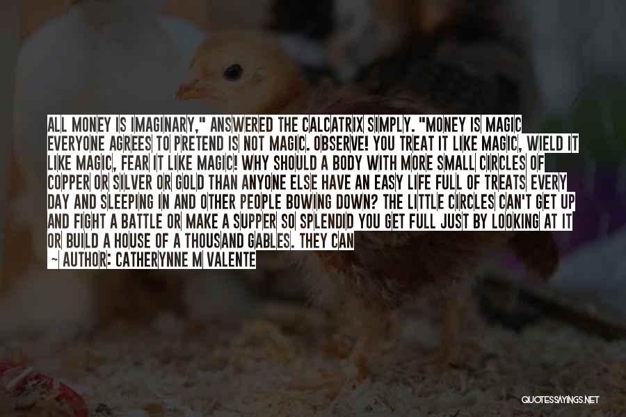 Catherynne M Valente Quotes: All Money Is Imaginary, Answered The Calcatrix Simply. Money Is Magic Everyone Agrees To Pretend Is Not Magic. Observe! You