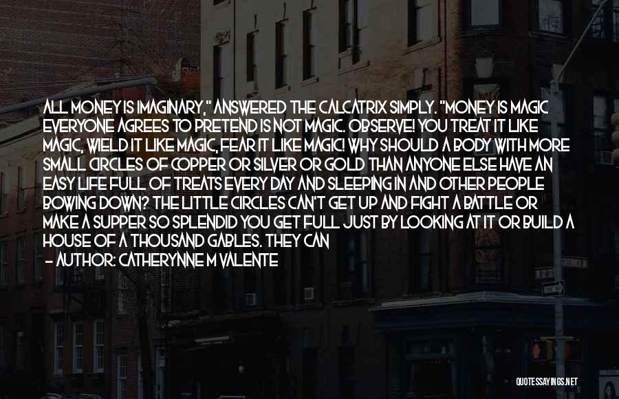 Catherynne M Valente Quotes: All Money Is Imaginary, Answered The Calcatrix Simply. Money Is Magic Everyone Agrees To Pretend Is Not Magic. Observe! You