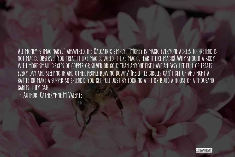 Catherynne M Valente Quotes: All Money Is Imaginary, Answered The Calcatrix Simply. Money Is Magic Everyone Agrees To Pretend Is Not Magic. Observe! You