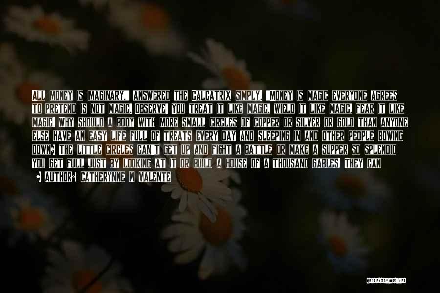 Catherynne M Valente Quotes: All Money Is Imaginary, Answered The Calcatrix Simply. Money Is Magic Everyone Agrees To Pretend Is Not Magic. Observe! You