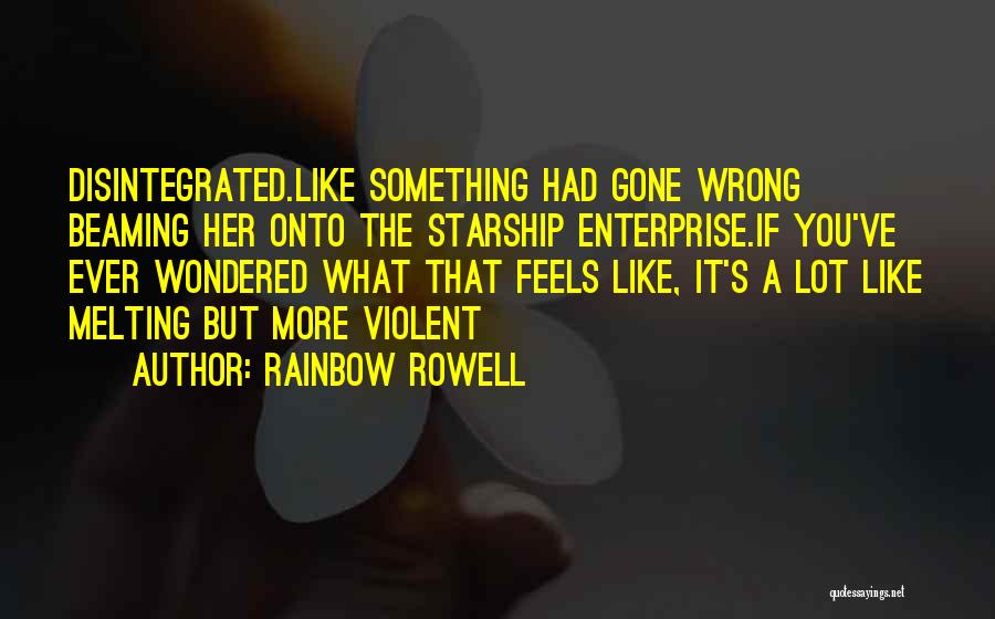 Rainbow Rowell Quotes: Disintegrated.like Something Had Gone Wrong Beaming Her Onto The Starship Enterprise.if You've Ever Wondered What That Feels Like, It's A