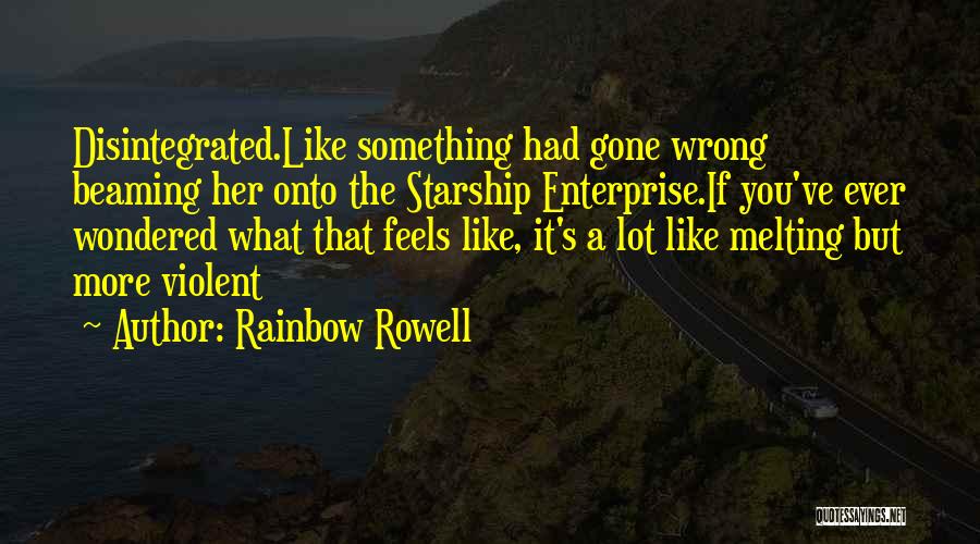 Rainbow Rowell Quotes: Disintegrated.like Something Had Gone Wrong Beaming Her Onto The Starship Enterprise.if You've Ever Wondered What That Feels Like, It's A