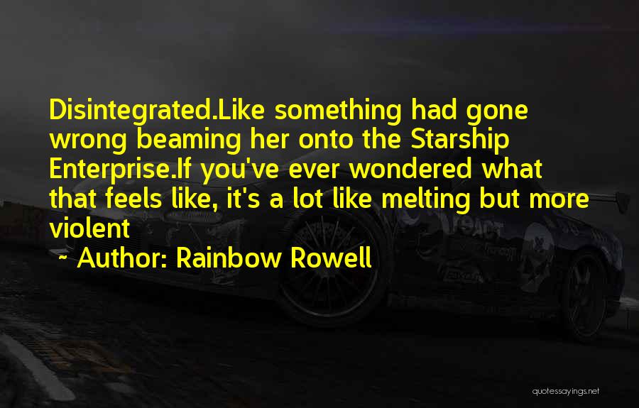 Rainbow Rowell Quotes: Disintegrated.like Something Had Gone Wrong Beaming Her Onto The Starship Enterprise.if You've Ever Wondered What That Feels Like, It's A