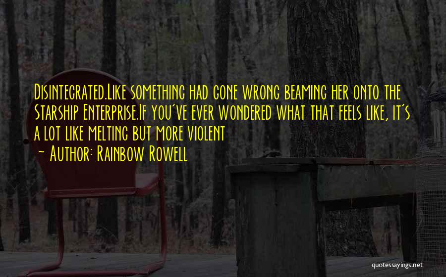 Rainbow Rowell Quotes: Disintegrated.like Something Had Gone Wrong Beaming Her Onto The Starship Enterprise.if You've Ever Wondered What That Feels Like, It's A