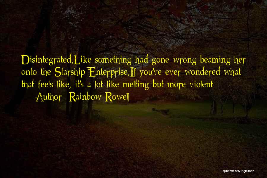 Rainbow Rowell Quotes: Disintegrated.like Something Had Gone Wrong Beaming Her Onto The Starship Enterprise.if You've Ever Wondered What That Feels Like, It's A