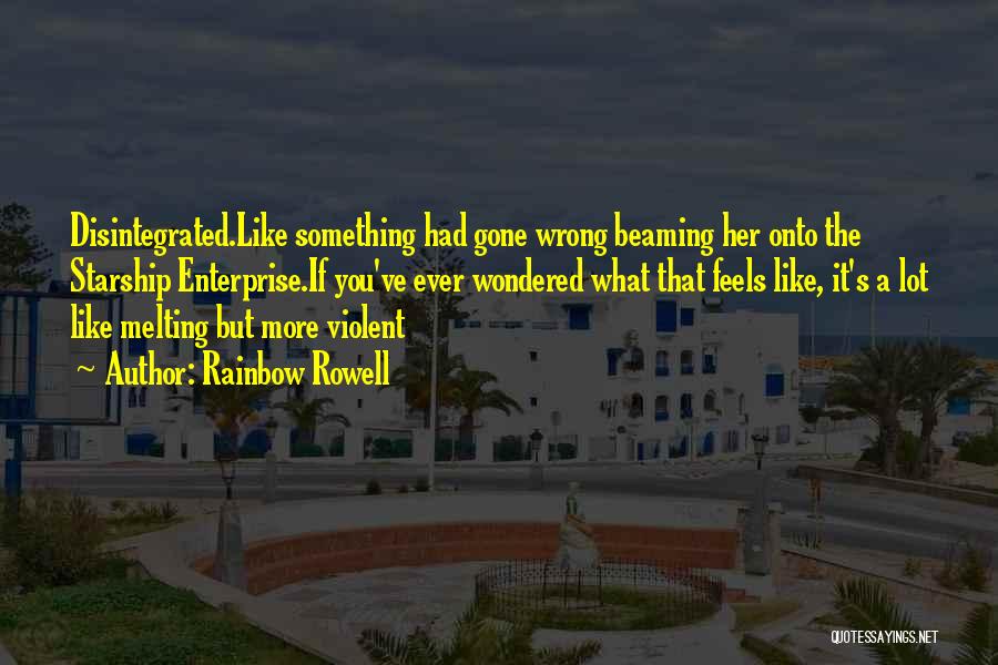 Rainbow Rowell Quotes: Disintegrated.like Something Had Gone Wrong Beaming Her Onto The Starship Enterprise.if You've Ever Wondered What That Feels Like, It's A
