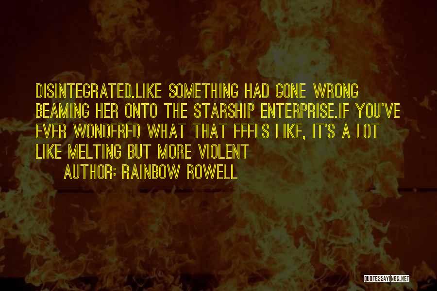 Rainbow Rowell Quotes: Disintegrated.like Something Had Gone Wrong Beaming Her Onto The Starship Enterprise.if You've Ever Wondered What That Feels Like, It's A