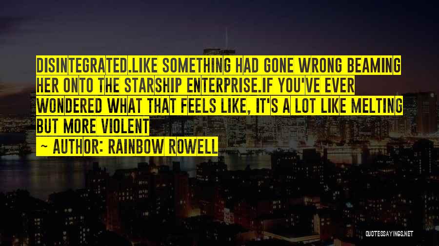 Rainbow Rowell Quotes: Disintegrated.like Something Had Gone Wrong Beaming Her Onto The Starship Enterprise.if You've Ever Wondered What That Feels Like, It's A