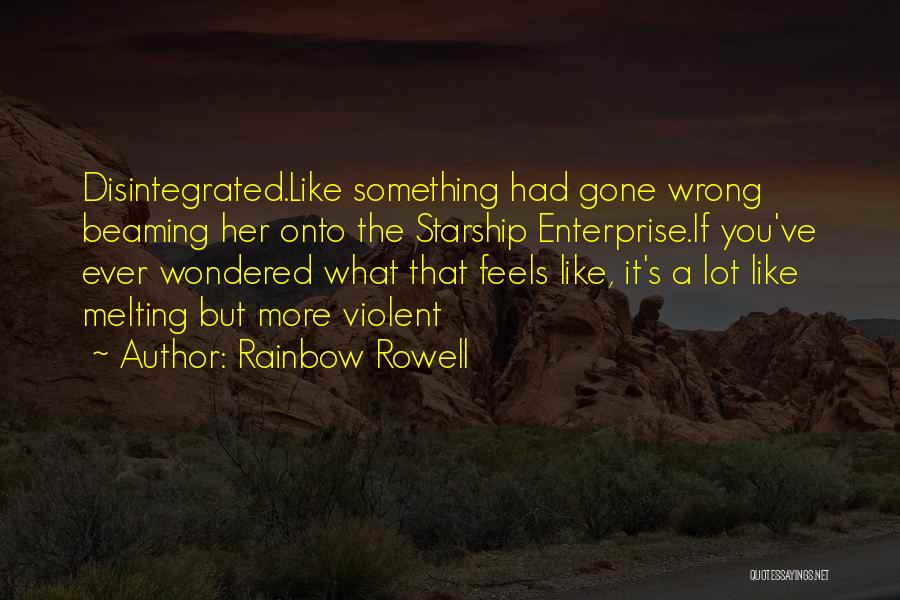 Rainbow Rowell Quotes: Disintegrated.like Something Had Gone Wrong Beaming Her Onto The Starship Enterprise.if You've Ever Wondered What That Feels Like, It's A