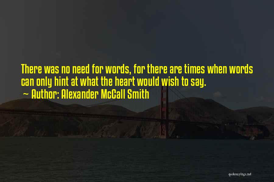 Alexander McCall Smith Quotes: There Was No Need For Words, For There Are Times When Words Can Only Hint At What The Heart Would