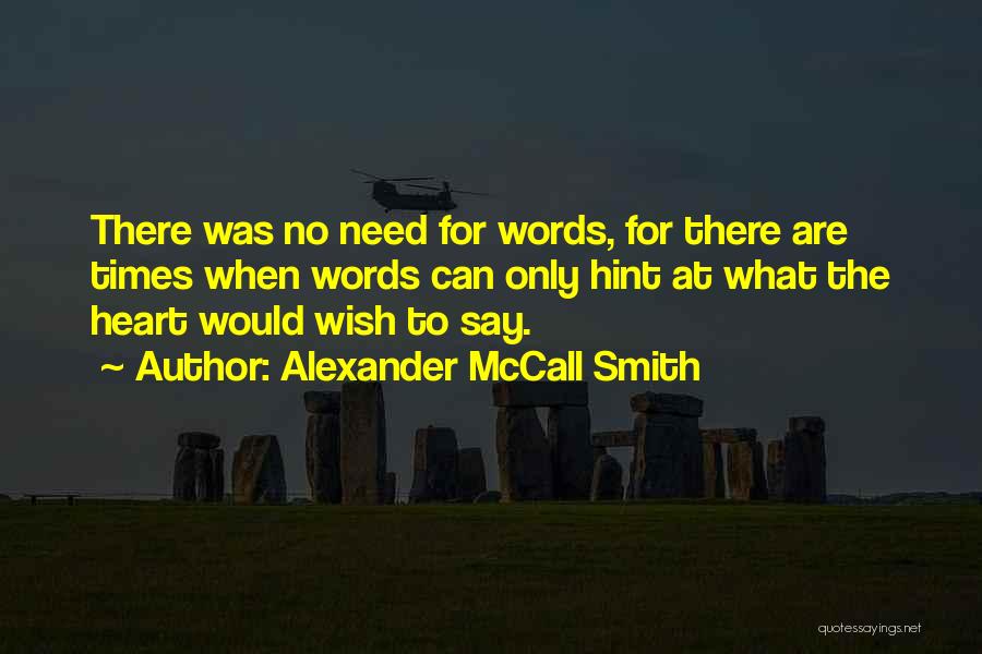 Alexander McCall Smith Quotes: There Was No Need For Words, For There Are Times When Words Can Only Hint At What The Heart Would