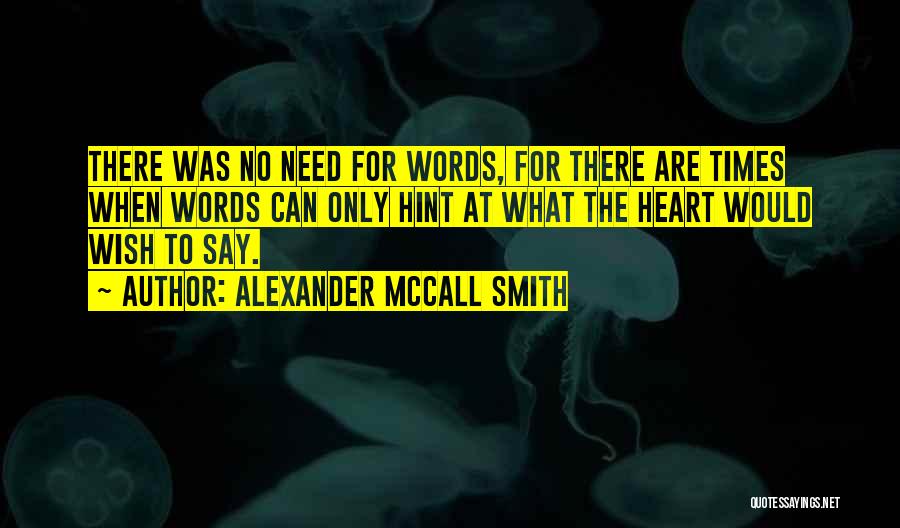 Alexander McCall Smith Quotes: There Was No Need For Words, For There Are Times When Words Can Only Hint At What The Heart Would