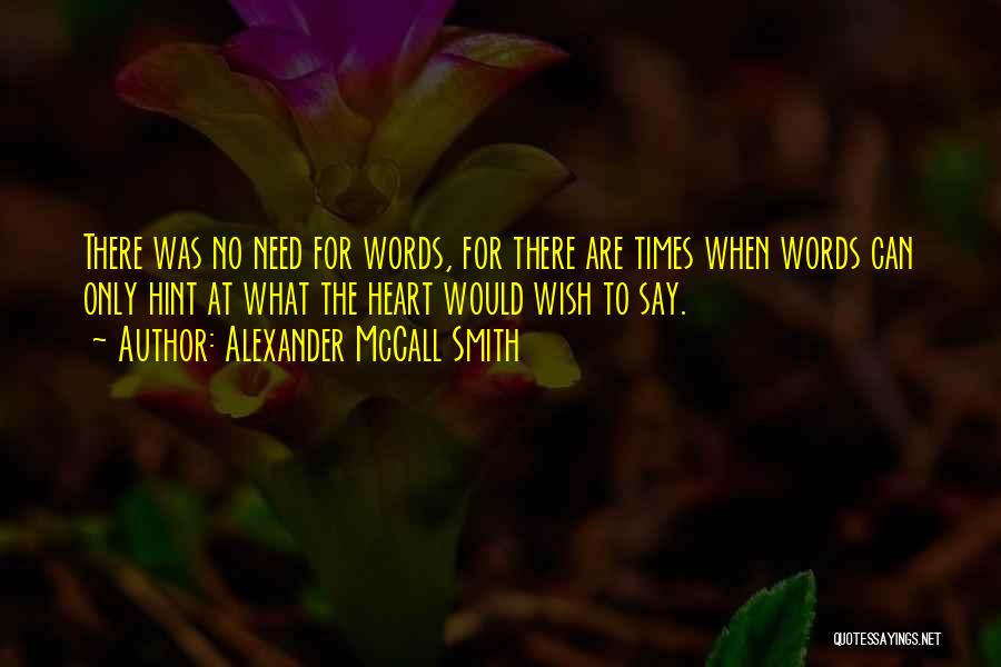 Alexander McCall Smith Quotes: There Was No Need For Words, For There Are Times When Words Can Only Hint At What The Heart Would