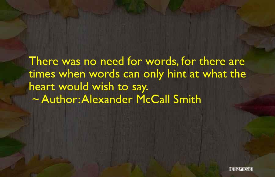 Alexander McCall Smith Quotes: There Was No Need For Words, For There Are Times When Words Can Only Hint At What The Heart Would