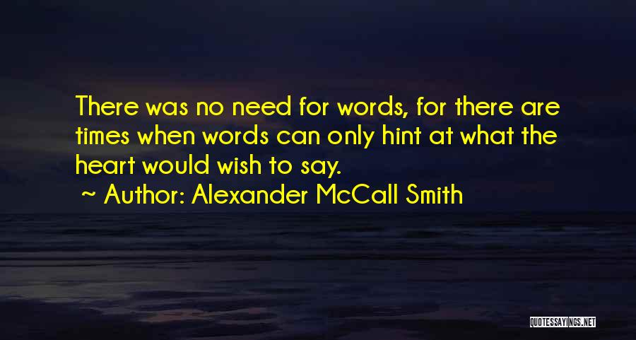 Alexander McCall Smith Quotes: There Was No Need For Words, For There Are Times When Words Can Only Hint At What The Heart Would