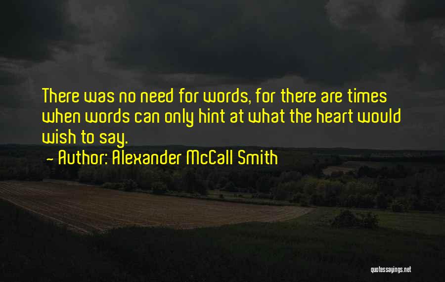 Alexander McCall Smith Quotes: There Was No Need For Words, For There Are Times When Words Can Only Hint At What The Heart Would