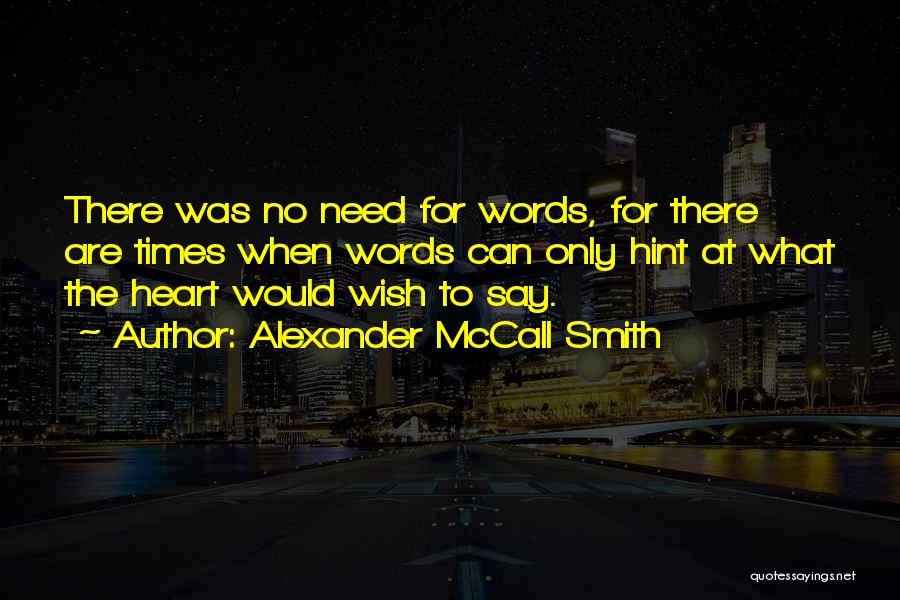 Alexander McCall Smith Quotes: There Was No Need For Words, For There Are Times When Words Can Only Hint At What The Heart Would