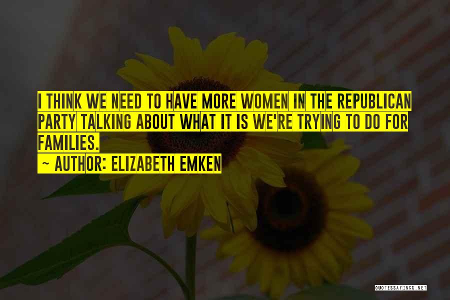 Elizabeth Emken Quotes: I Think We Need To Have More Women In The Republican Party Talking About What It Is We're Trying To