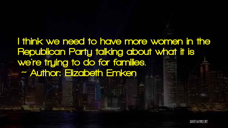 Elizabeth Emken Quotes: I Think We Need To Have More Women In The Republican Party Talking About What It Is We're Trying To
