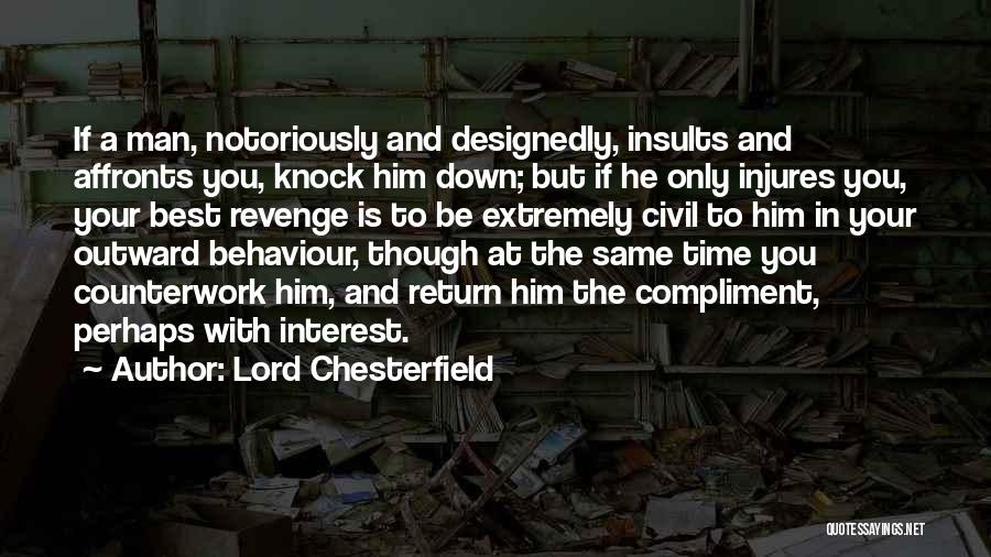 Lord Chesterfield Quotes: If A Man, Notoriously And Designedly, Insults And Affronts You, Knock Him Down; But If He Only Injures You, Your