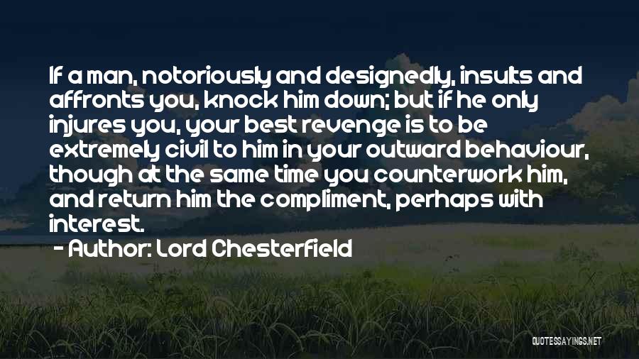 Lord Chesterfield Quotes: If A Man, Notoriously And Designedly, Insults And Affronts You, Knock Him Down; But If He Only Injures You, Your