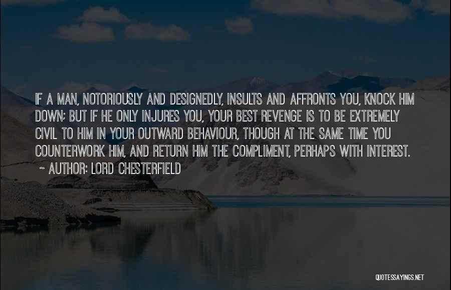 Lord Chesterfield Quotes: If A Man, Notoriously And Designedly, Insults And Affronts You, Knock Him Down; But If He Only Injures You, Your