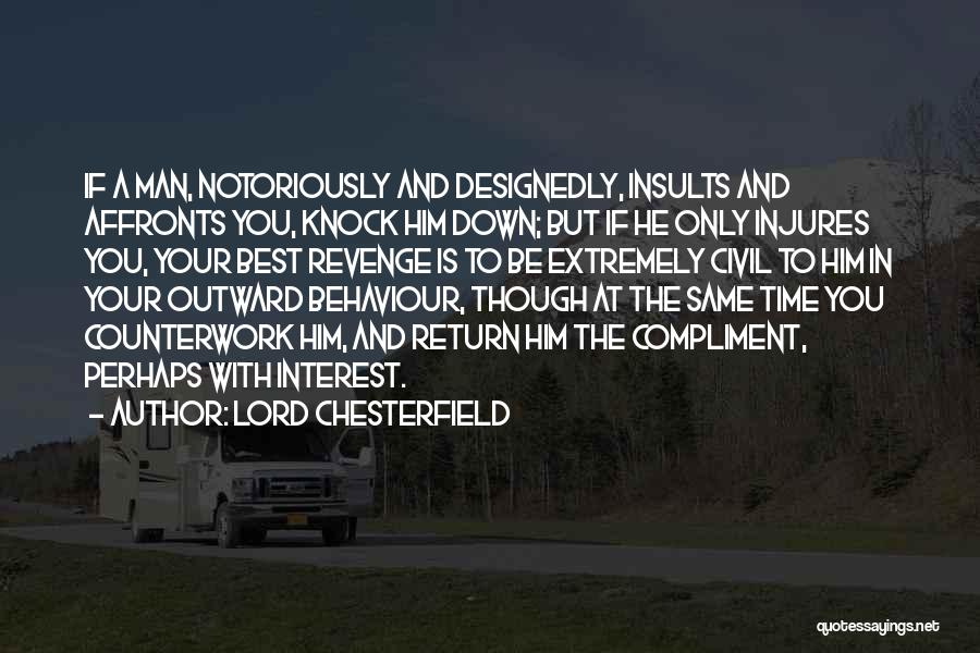 Lord Chesterfield Quotes: If A Man, Notoriously And Designedly, Insults And Affronts You, Knock Him Down; But If He Only Injures You, Your