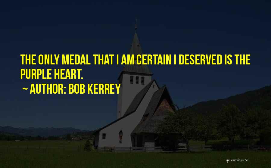 Bob Kerrey Quotes: The Only Medal That I Am Certain I Deserved Is The Purple Heart.