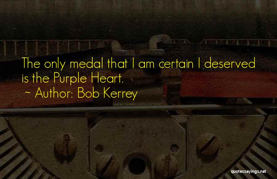 Bob Kerrey Quotes: The Only Medal That I Am Certain I Deserved Is The Purple Heart.