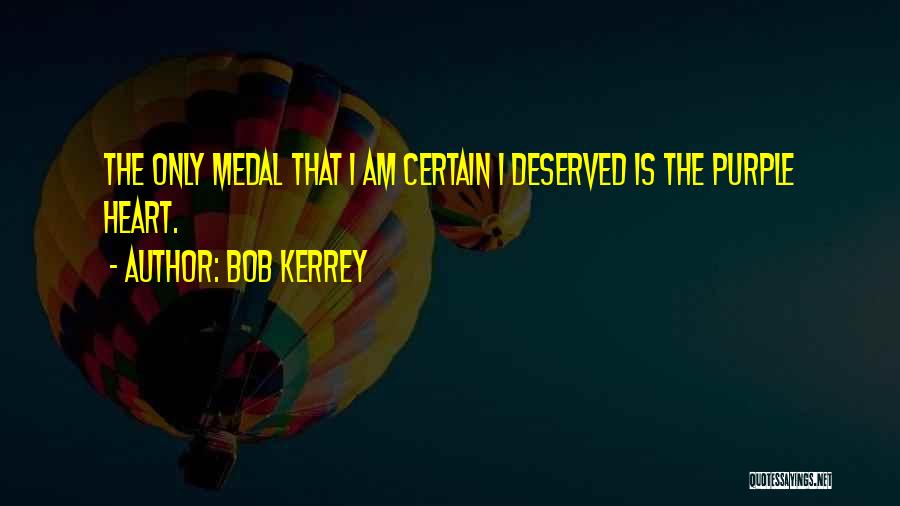 Bob Kerrey Quotes: The Only Medal That I Am Certain I Deserved Is The Purple Heart.