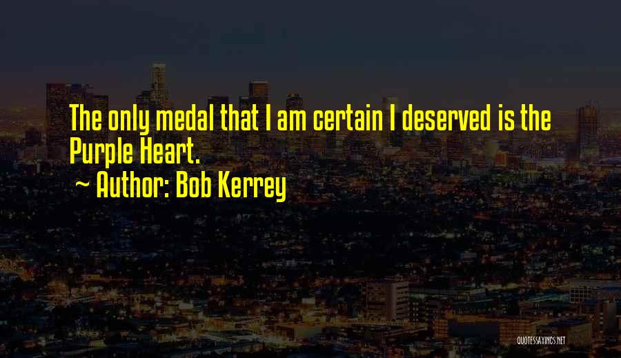 Bob Kerrey Quotes: The Only Medal That I Am Certain I Deserved Is The Purple Heart.