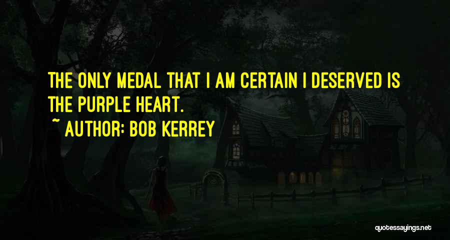 Bob Kerrey Quotes: The Only Medal That I Am Certain I Deserved Is The Purple Heart.