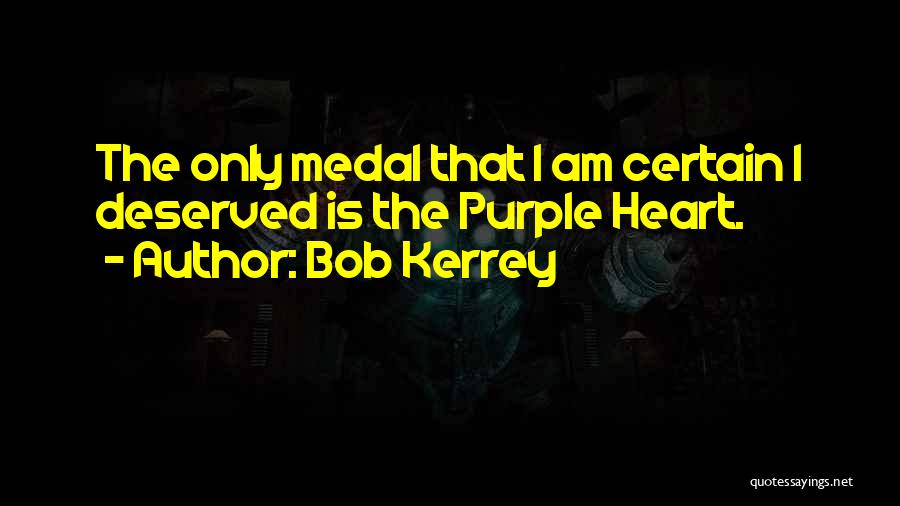 Bob Kerrey Quotes: The Only Medal That I Am Certain I Deserved Is The Purple Heart.