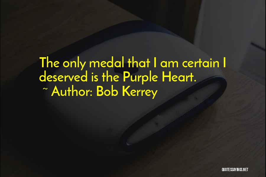 Bob Kerrey Quotes: The Only Medal That I Am Certain I Deserved Is The Purple Heart.