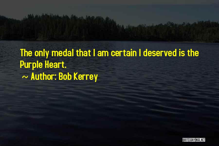 Bob Kerrey Quotes: The Only Medal That I Am Certain I Deserved Is The Purple Heart.