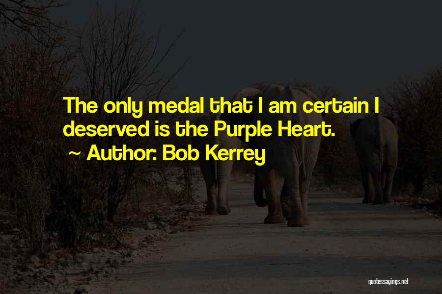 Bob Kerrey Quotes: The Only Medal That I Am Certain I Deserved Is The Purple Heart.