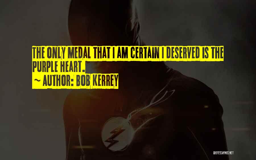 Bob Kerrey Quotes: The Only Medal That I Am Certain I Deserved Is The Purple Heart.