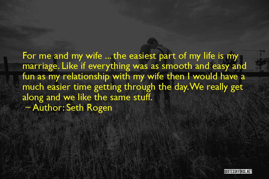 Seth Rogen Quotes: For Me And My Wife ... The Easiest Part Of My Life Is My Marriage. Like If Everything Was As