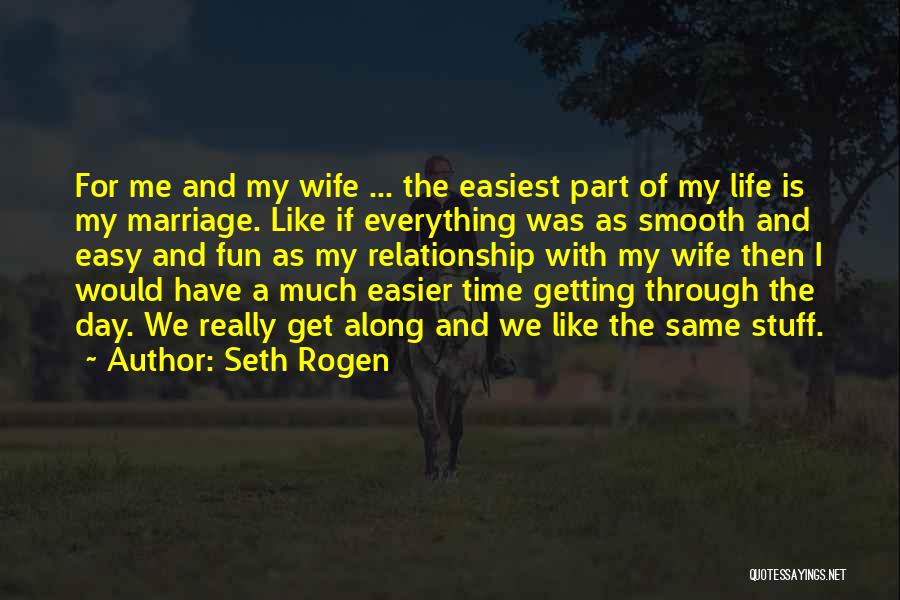 Seth Rogen Quotes: For Me And My Wife ... The Easiest Part Of My Life Is My Marriage. Like If Everything Was As