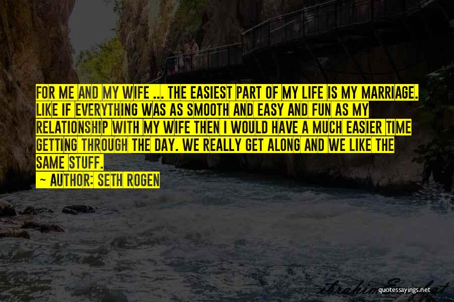 Seth Rogen Quotes: For Me And My Wife ... The Easiest Part Of My Life Is My Marriage. Like If Everything Was As