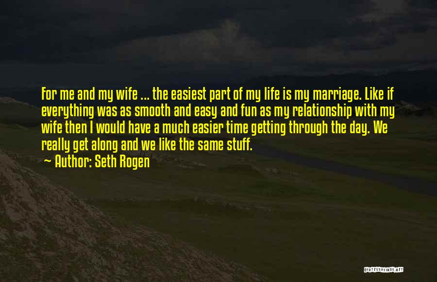 Seth Rogen Quotes: For Me And My Wife ... The Easiest Part Of My Life Is My Marriage. Like If Everything Was As